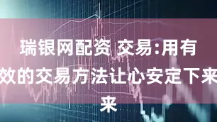 瑞银网配资 交易:用有效的交易方法让心安定下来