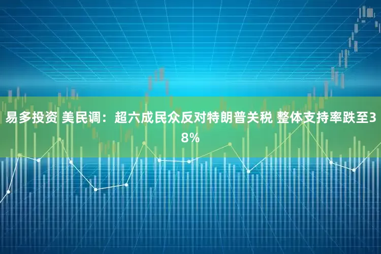 易多投资 美民调：超六成民众反对特朗普关税 整体支持率跌至38%