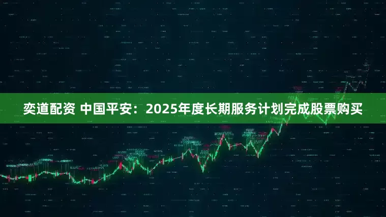 奕道配资 中国平安：2025年度长期服务计划完成股票购买