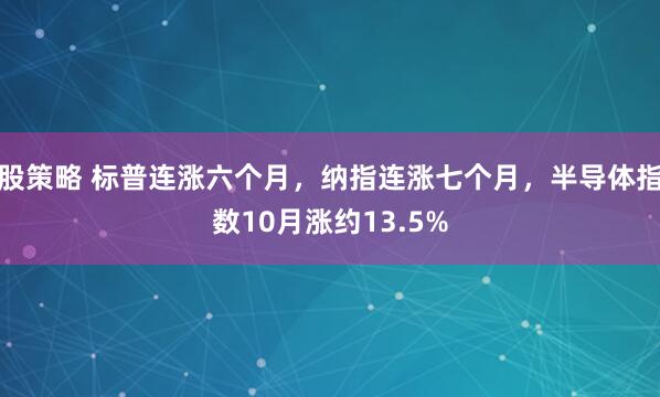 股策略 标普连涨六个月，纳指连涨七个月，半导体指数10月涨约13.5%